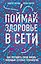 Поймай здоровье в сети. Как улучшить свою жизнь с помощью сетевых технологий. — 2738237 — 1