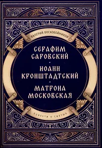 Повести о святых: Серафим Саровский. Иоанн Кронштадтский. Матрона Московская