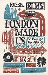 London Made Us. A Memoir of a Shape-Shifting City
