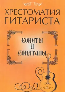 Хрестоматия гитариста: сонаты и сонатины / (мягк) (Учебное пособие для ДМШ). Лихачев Ю. (Феникс)