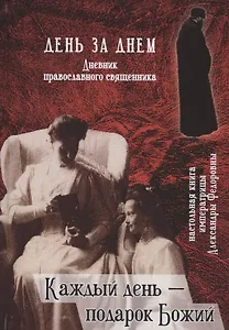 День за днем.  Дневник православного священника. Каждый день – подарок Божий