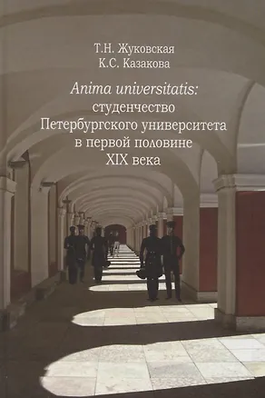 Книга Anima Universitatis: студенчество Петербургского университета в первой половине XIX века (Татьяна Жуковская)