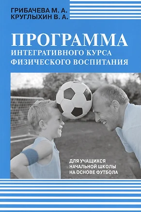 Программа интегративного курса физического воспитания. Для учащихся начальной школы на основе футбола. — 2424358 — 1