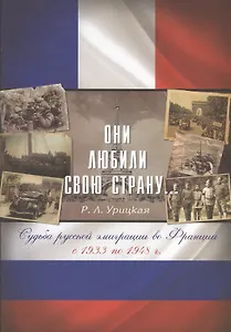 Они любили свою страну... Судьба русской эмиграции во Франции с 1933 по 1948 г.