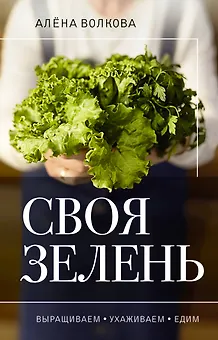 Своя зелень. Выращиваем, ухаживаем и едим