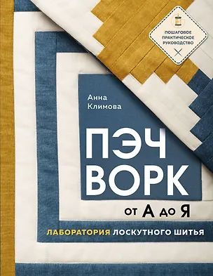 Книга ПЭЧВОРК от А до Я. Лаборатория лоскутного шитья. Пошаговое практическое руководство (Анна Климова)