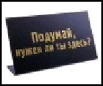 табличка "Подумай, нужен ли ты здесь?" на стол 15*8*3,5см пластик 472287