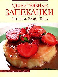 Удивительные запеканки: Готовим. Едим. Пьем 2122250 — 1