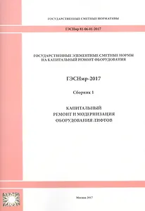 Государственные элементные сметные нормы на капитальный ремонт оборудования. ГЭСНмр 81-06-01-2017. Сборник 1. Капитальный ремонт и модернизация оборудования лифтов