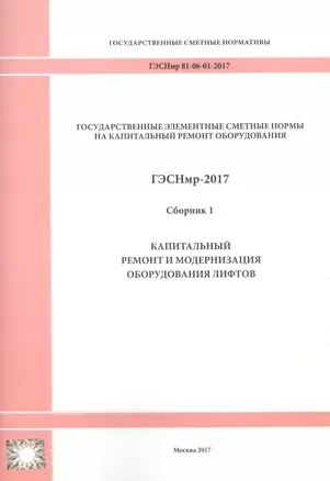 Государственные элементные сметные нормы на капитальный ремонт оборудования. ГЭСНмр 81-06-01-2017. Сборник 1. Капитальный ремонт и модернизация оборудования лифтов — 2655746 — 1