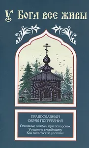 У Бога все живы. Православный обряд погребения. Основные ошибки при похоронах. Утешение скорбящему. Как молиться за усопших