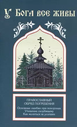 У Бога все живы. Православный обряд погребения. Основные ошибки при похоронах. Утешение скорбящему. Как молиться за усопших — 3003192 — 1