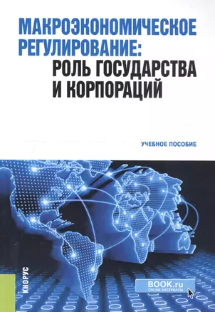 Макроэкономическое регулирование. Роль государства и корпораций. Учебное пособие — 2740113 — 1