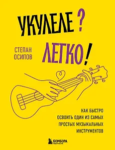 Укулеле? Легко! Как быстро освоить один из самых простых музыкальных инструментов