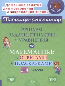 Решаем задачи, примеры и уравнения по математике с ответами и подсказками. 1-4 классы
