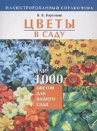 Цветы в саду, или 1000 цветов для вашего сада: Иллюстрированный справочник