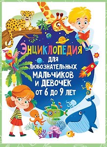 Энциклопедия для любознательных мальчиков и девочек от 6 до 9 лет