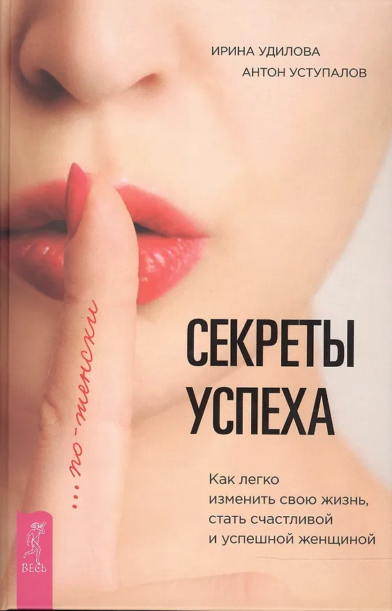 Книга Секреты успеха по-женски. Как изменить свою жизнь, стать счастливой и успешной женщиной (Ирина Удилова) — 1