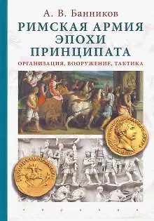 Книга Римская армия эпохи принципата:организация,вооружение,тактика (Андрей Банников) — 1