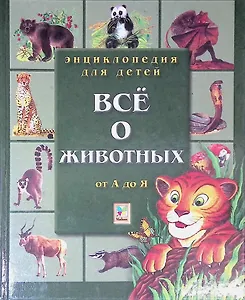 Энциклопедия для детей. Все о животных. От А до Я