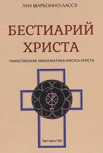 Бестиарий Христа Таинственная эмблематика Иисуса Христа т.1 (часть 1-7) Шарбонно-Лассэ