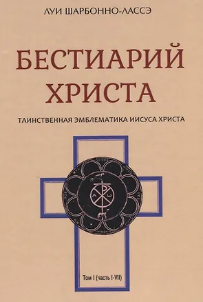 Книга Бестиарий Христа Таинственная эмблематика Иисуса Христа т.1 (часть 1-7) Шарбонно-Лассэ ()