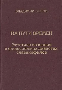 На пути времен. Эстетика познания в философских диалогах славянофилов