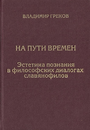 На пути времен. Эстетика познания в философских диалогах славянофилов — 2745146 — 1