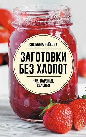 Книга Заготовки без хлопот. Чаи, варенья, соленья (Светлана Неёлова)
