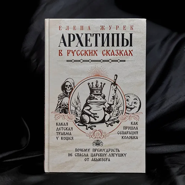 Книга Архетипы в русских сказках. Какая детская травма у Кощея. Как прошла сепарация Колобка. Почему премудрость не спасла Царевну-лягушку от абьюзера (Елена Журек) — 9