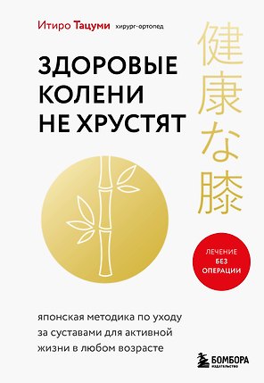 Здоровые колени не хрустят. Японская методика по уходу за суставами для активной жизни в любом возрасте
