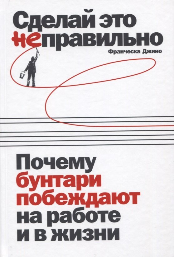 

Сделай это неправильно. Почему бунтари побеждают на работе и в жизни