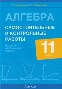 Алгебра. 11 класс. Самостоятельные и контрольные работы (базовый и повышенный уровни)