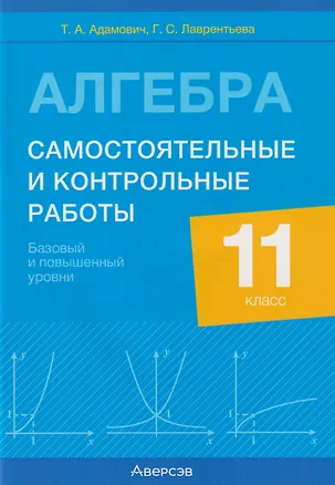 Книга Алгебра. 11 класс. Самостоятельные и контрольные работы (базовый и повышенный уровни) (Т. Адамович, Галина Лаврентьева)
