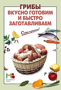 Грибы: вкусно готовим и быстро заготавливаем