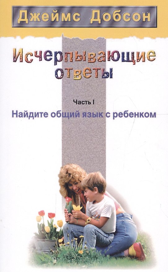 Книга Исчерпывающие ответы Ч.1 Найдите общий язык с ребенком (2 изд) (мССРодОДет) Добсон () — 1