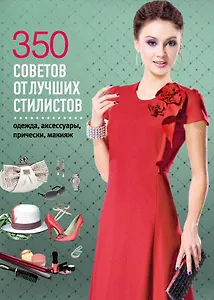 350 советов от лучших стилистов. Одежда, аксессуары, прически, макияж.