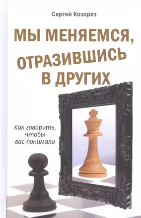 Мы меняемся, отразившись в других. Как говорить, чтобы вас понимали — 2601974 — 1