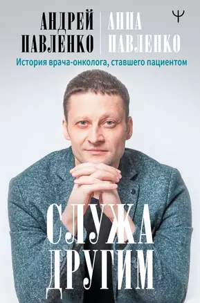 Служа другим. История врача-онколога, ставшего пациентом — 2817141 — 1