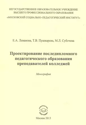 Проектирование последипломного педагогического образования преподавателей колледжей. Монография — 2520985 — 1