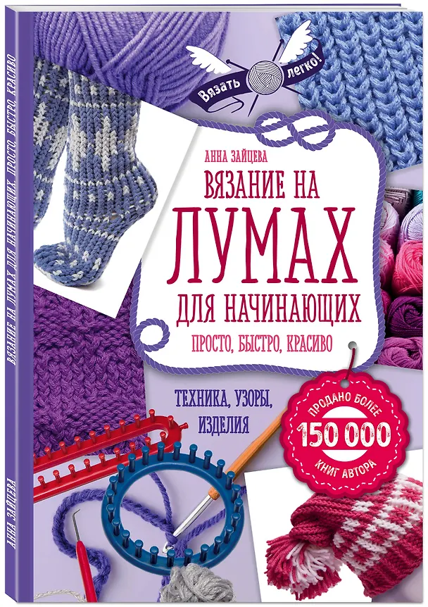 Книга Вязание на лумах для начинающих. Просто, быстро, красиво. Техника, узоры, изделия (Анна Зайцева) — 4
