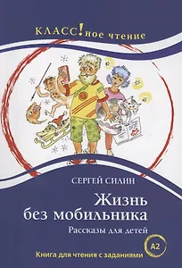 Жизнь без мобильника. Рассказы для детей: Книга для чтения с заданиями для изучающих русский язык как иностранный