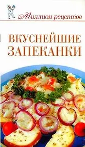Миллион рецептов.Вкуснейшие запеканки