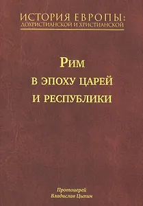 История Европы: Дохристианской и христианской в 16 томах. Рим в эпоху царей и республики. Том III