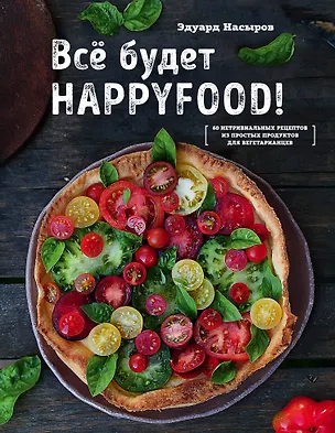 Книга Все будет HappyFood. 60 нетривиальных рецептов из простых продуктов для вегетарианцев (Эдуард Насыров)