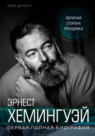 Эрнест Хемингуэй. Обратная сторона праздника. Первая полная биография — 2624373 — 1