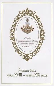 Средь утешительного звона тарелок, ложек и ножей… Рецепты блюд конца XVIII - начала XIX веков