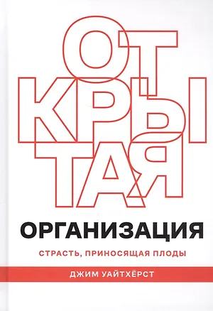 Книга Открытая организация. Страсть, приносящая плоды (Джим Уайтхёрст)