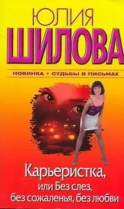 Карьеристка, или Без слез, без сожаления, без любви : [роман]