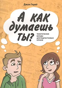 А КАК ДУМАЕШЬ ТЫ? Тематические беседы для подростковых клубов
